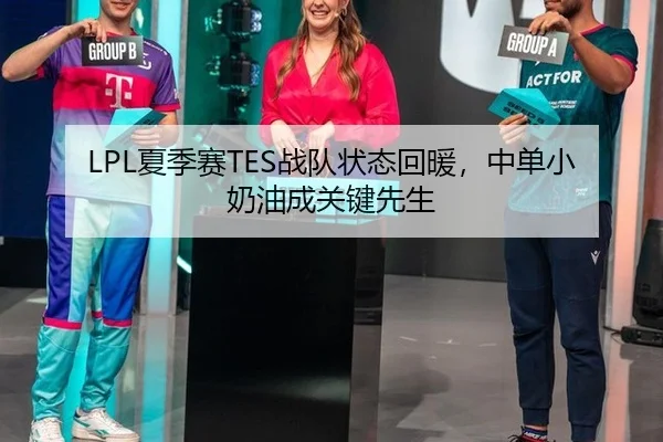 LPL夏季赛TES战队状态回暖，中单小奶油成关键先生