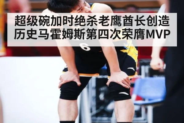 超级碗加时绝杀老鹰酋长创造历史马霍姆斯第四次荣膺MVP