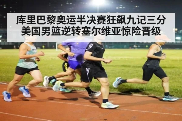 库里巴黎奥运半决赛狂飙九记三分 美国男篮逆转塞尔维亚惊险晋级